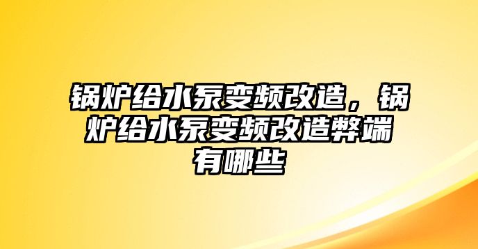 鍋爐給水泵變頻改造，鍋爐給水泵變頻改造弊端有哪些