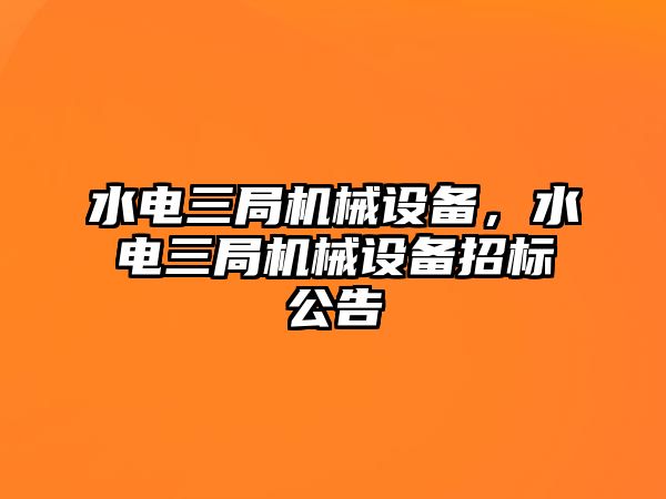 水電三局機(jī)械設(shè)備，水電三局機(jī)械設(shè)備招標(biāo)公告