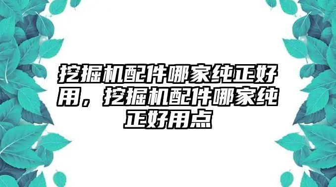 挖掘機配件哪家純正好用，挖掘機配件哪家純正好用點