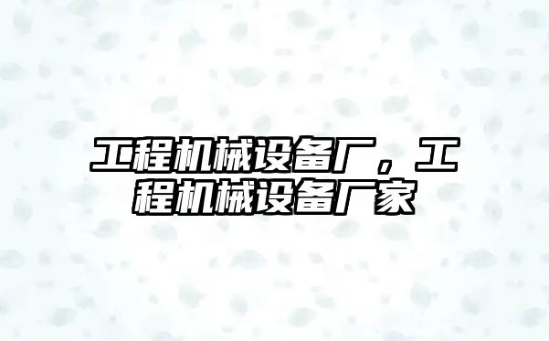 工程機(jī)械設(shè)備廠，工程機(jī)械設(shè)備廠家