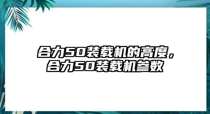 合力50裝載機(jī)的高度，合力50裝載機(jī)參數(shù)