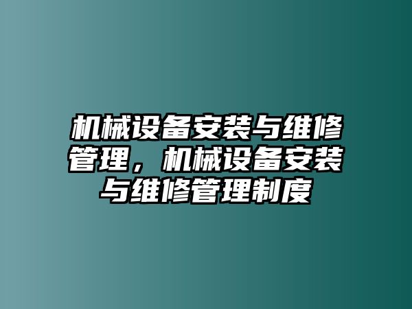 機(jī)械設(shè)備安裝與維修管理，機(jī)械設(shè)備安裝與維修管理制度