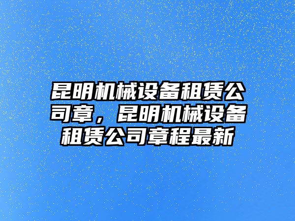 昆明機(jī)械設(shè)備租賃公司章，昆明機(jī)械設(shè)備租賃公司章程最新