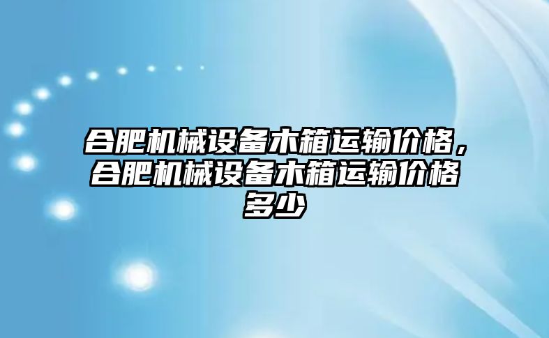 合肥機械設(shè)備木箱運輸價格，合肥機械設(shè)備木箱運輸價格多少