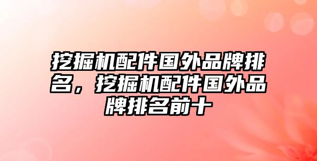 挖掘機配件國外品牌排名，挖掘機配件國外品牌排名前十