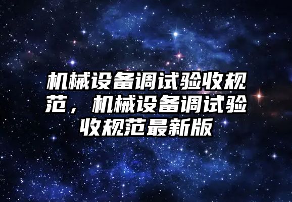 機械設備調(diào)試驗收規(guī)范，機械設備調(diào)試驗收規(guī)范最新版