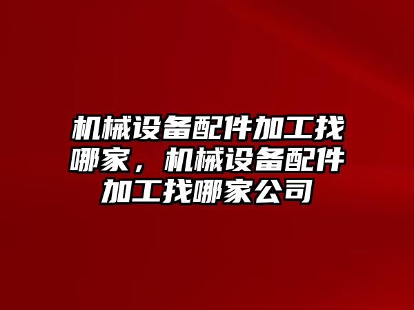 機(jī)械設(shè)備配件加工找哪家，機(jī)械設(shè)備配件加工找哪家公司