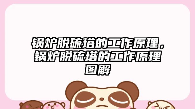 鍋爐脫硫塔的工作原理，鍋爐脫硫塔的工作原理圖解