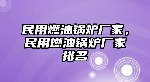 民用燃油鍋爐廠家，民用燃油鍋爐廠家排名