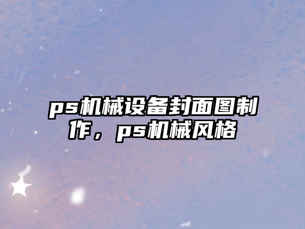 ps機械設(shè)備封面圖制作，ps機械風(fēng)格