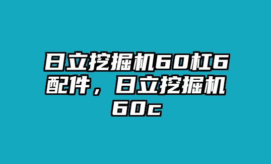 日立挖掘機(jī)60杠6配件，日立挖掘機(jī)60c