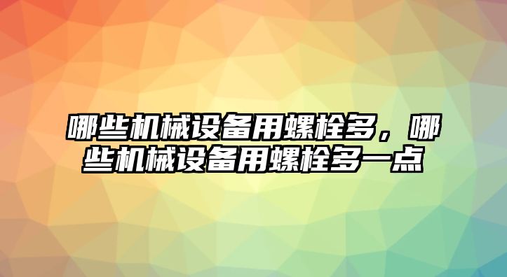 哪些機(jī)械設(shè)備用螺栓多，哪些機(jī)械設(shè)備用螺栓多一點(diǎn)