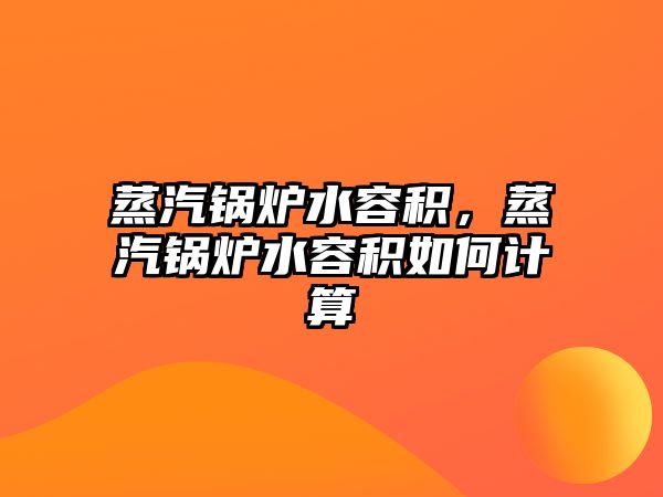 蒸汽鍋爐水容積，蒸汽鍋爐水容積如何計算