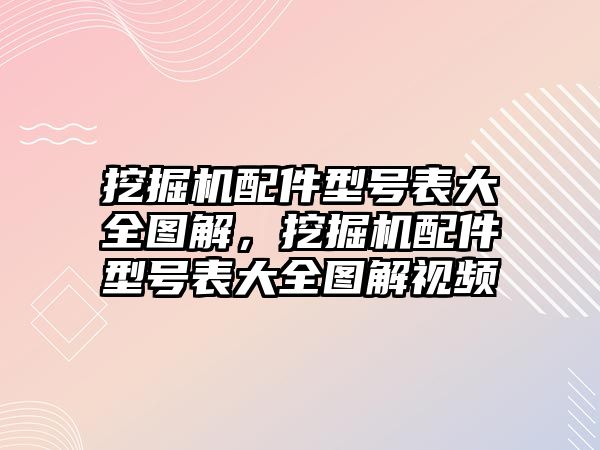 挖掘機配件型號表大全圖解，挖掘機配件型號表大全圖解視頻