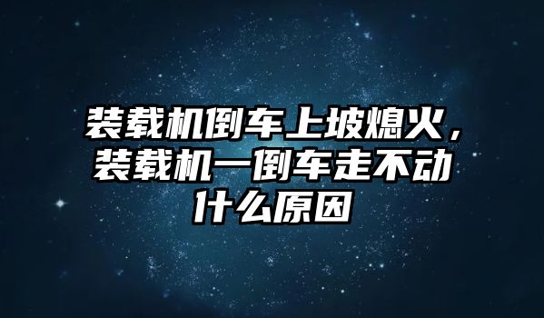 裝載機(jī)倒車上坡熄火，裝載機(jī)一倒車走不動什么原因