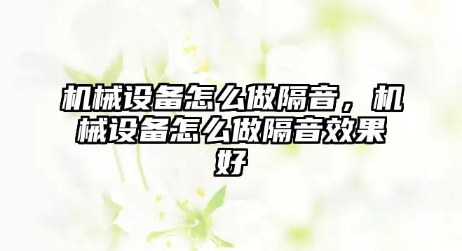 機(jī)械設(shè)備怎么做隔音，機(jī)械設(shè)備怎么做隔音效果好