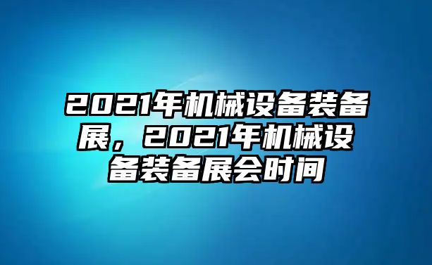 2021年機(jī)械設(shè)備裝備展，2021年機(jī)械設(shè)備裝備展會(huì)時(shí)間