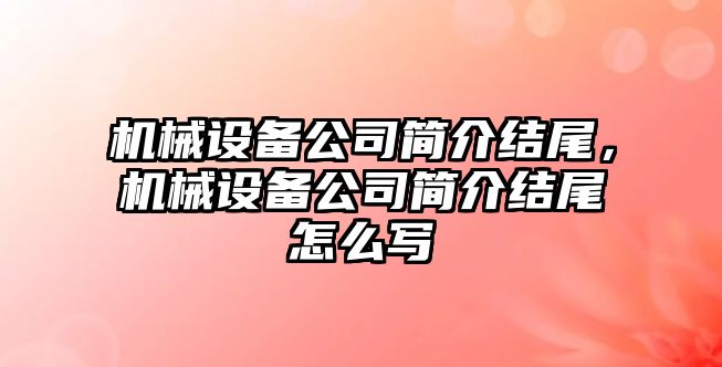 機械設備公司簡介結尾，機械設備公司簡介結尾怎么寫