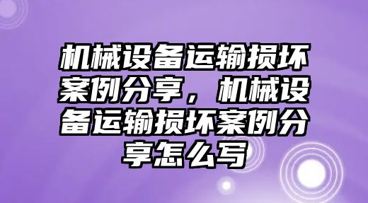 機(jī)械設(shè)備運(yùn)輸損壞案例分享，機(jī)械設(shè)備運(yùn)輸損壞案例分享怎么寫