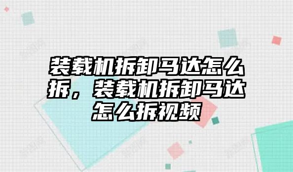 裝載機(jī)拆卸馬達(dá)怎么拆，裝載機(jī)拆卸馬達(dá)怎么拆視頻