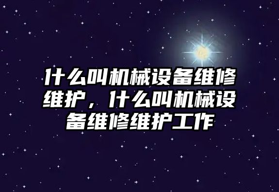 什么叫機(jī)械設(shè)備維修維護(hù)，什么叫機(jī)械設(shè)備維修維護(hù)工作