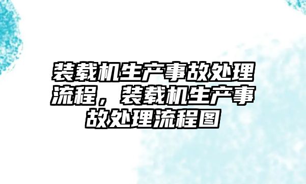 裝載機生產(chǎn)事故處理流程，裝載機生產(chǎn)事故處理流程圖