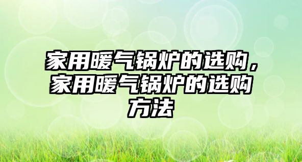 家用暖氣鍋爐的選購，家用暖氣鍋爐的選購方法