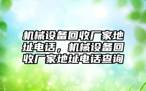 機械設(shè)備回收廠家地址電話，機械設(shè)備回收廠家地址電話查詢