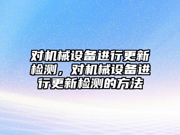 對機械設備進行更新檢測，對機械設備進行更新檢測的方法