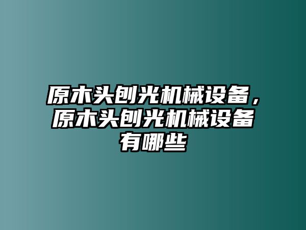 原木頭刨光機械設(shè)備，原木頭刨光機械設(shè)備有哪些