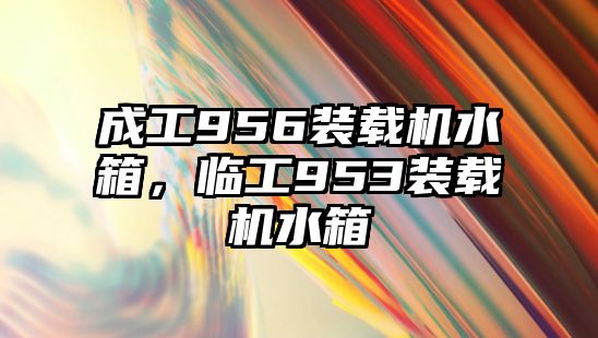 成工956裝載機水箱，臨工953裝載機水箱