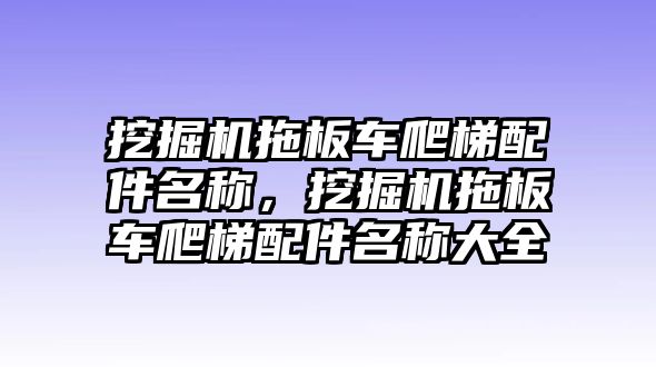 挖掘機拖板車爬梯配件名稱，挖掘機拖板車爬梯配件名稱大全