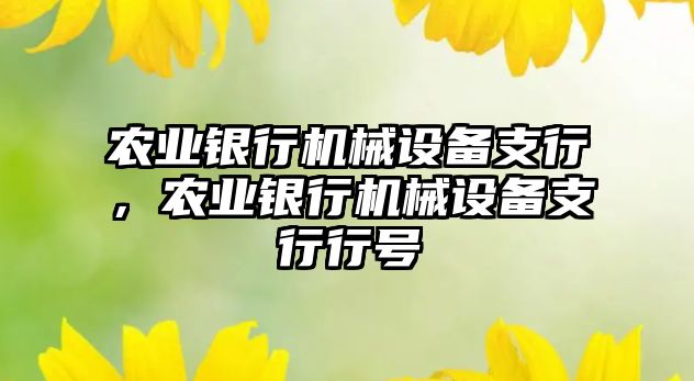 農(nóng)業(yè)銀行機(jī)械設(shè)備支行，農(nóng)業(yè)銀行機(jī)械設(shè)備支行行號(hào)