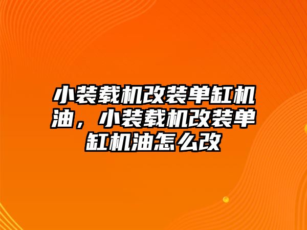 小裝載機(jī)改裝單缸機(jī)油，小裝載機(jī)改裝單缸機(jī)油怎么改