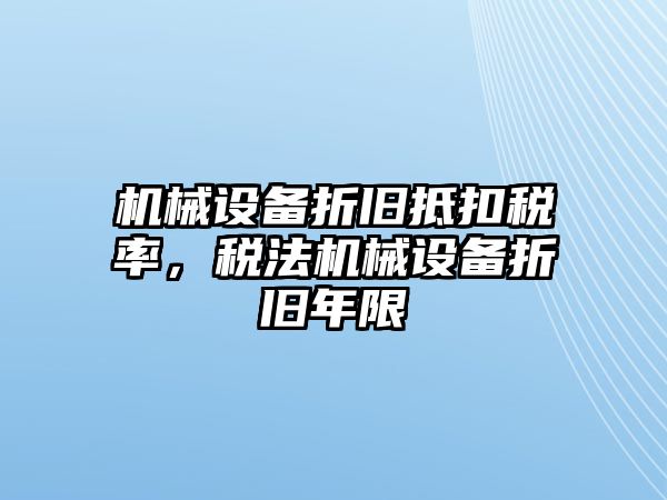 機(jī)械設(shè)備折舊抵扣稅率，稅法機(jī)械設(shè)備折舊年限