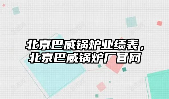 北京巴威鍋爐業(yè)績(jī)表，北京巴威鍋爐廠官網(wǎng)