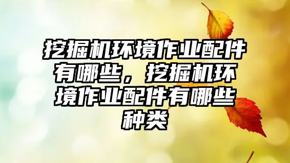 挖掘機(jī)環(huán)境作業(yè)配件有哪些，挖掘機(jī)環(huán)境作業(yè)配件有哪些種類