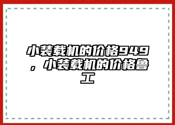 小裝載機(jī)的價(jià)格949，小裝載機(jī)的價(jià)格魯工