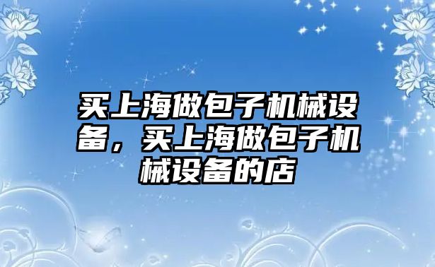 買上海做包子機械設備，買上海做包子機械設備的店