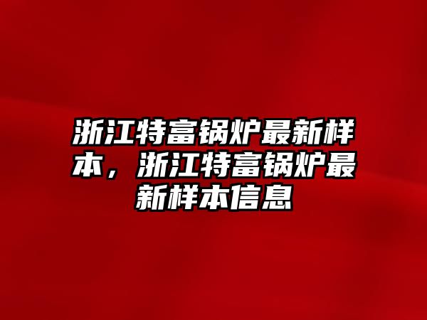 浙江特富鍋爐最新樣本，浙江特富鍋爐最新樣本信息