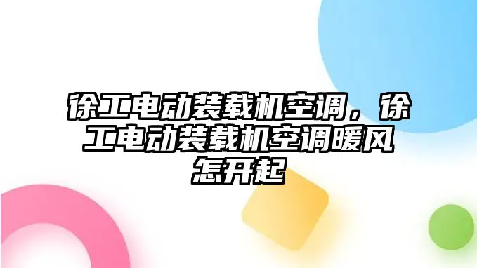 徐工電動裝載機空調(diào)，徐工電動裝載機空調(diào)暖風(fēng)怎開起