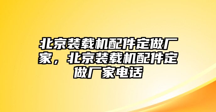 北京裝載機(jī)配件定做廠家，北京裝載機(jī)配件定做廠家電話