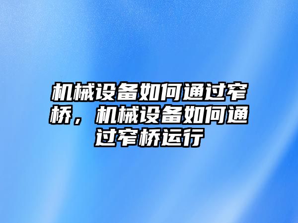 機(jī)械設(shè)備如何通過(guò)窄橋，機(jī)械設(shè)備如何通過(guò)窄橋運(yùn)行