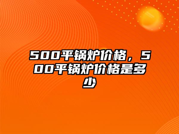 500平鍋爐價格，500平鍋爐價格是多少