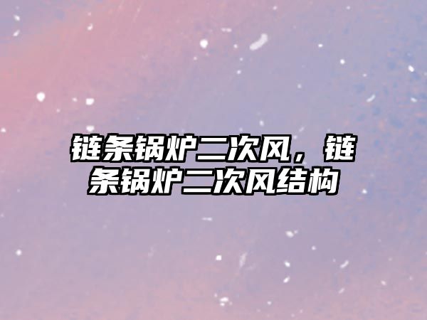 鏈條鍋爐二次風(fēng)，鏈條鍋爐二次風(fēng)結(jié)構(gòu)