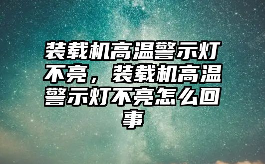 裝載機高溫警示燈不亮，裝載機高溫警示燈不亮怎么回事