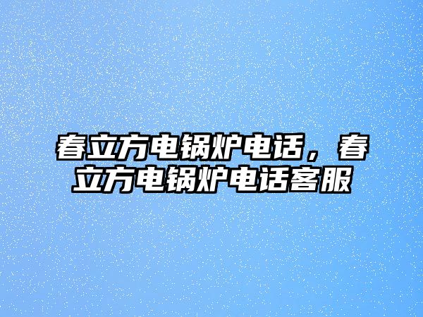 春立方電鍋爐電話，春立方電鍋爐電話客服