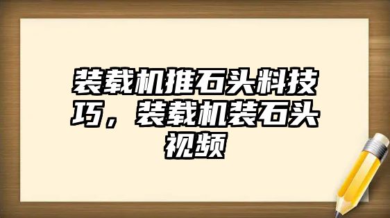 裝載機推石頭料技巧，裝載機裝石頭視頻