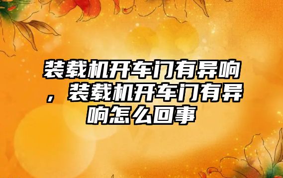 裝載機開車門有異響，裝載機開車門有異響怎么回事