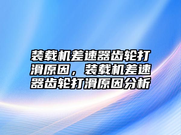 裝載機差速器齒輪打滑原因，裝載機差速器齒輪打滑原因分析